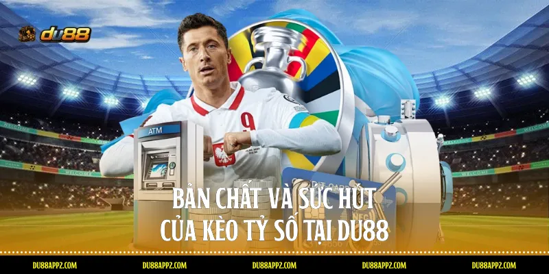Bản chất và sức hút của Kèo tỷ số tại Du88