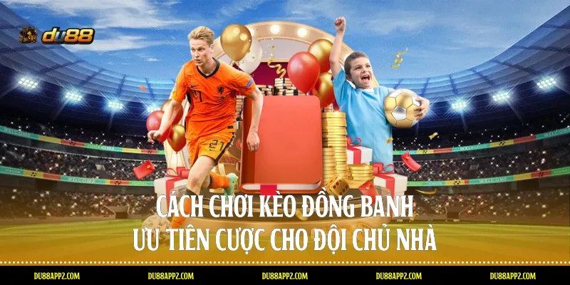 Cách chơi Kèo đồng banh - Ưu tiên cược cho đội chủ nhà