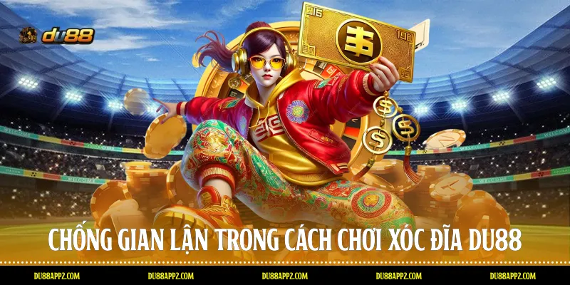 Chống gian lận trong cách chơi Xóc đĩa Du88