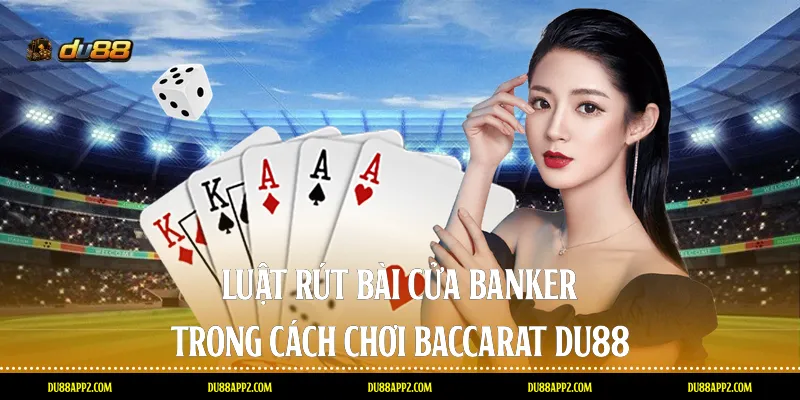 Luật rút bài cửa Banker trong cách chơi Baccarat Du88