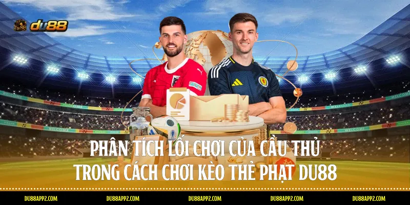 Phân tích lối chơi của cầu thủ trong cách chơi kèo thẻ phạt Du88