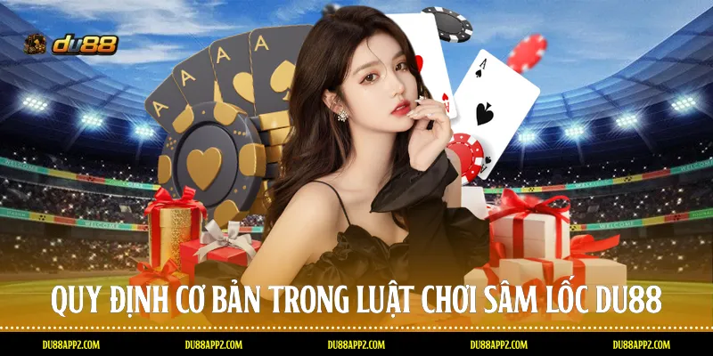 Quy định cơ bản trong luật chơi Sâm lốc Du88