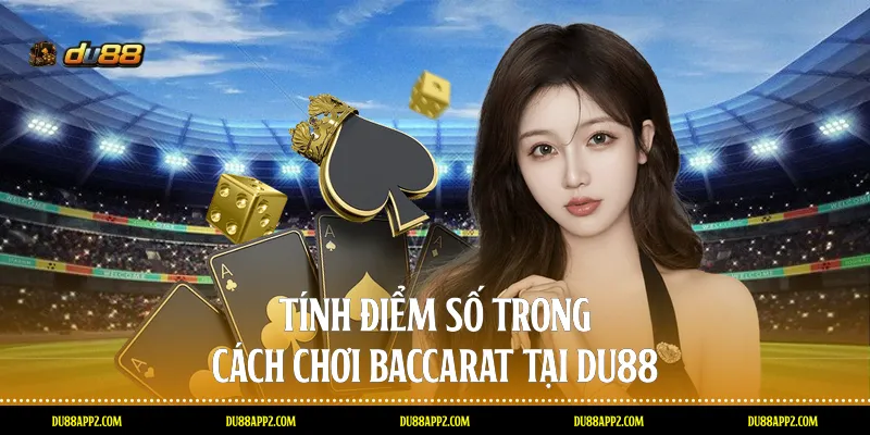 Tính điểm số trong cách chơi Baccarat tại Du88