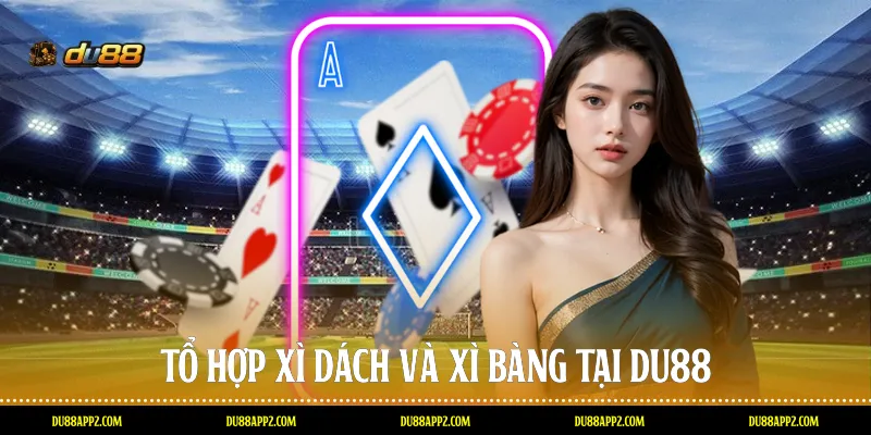 Tổ hợp Xì dách và Xì bàng tại Du88