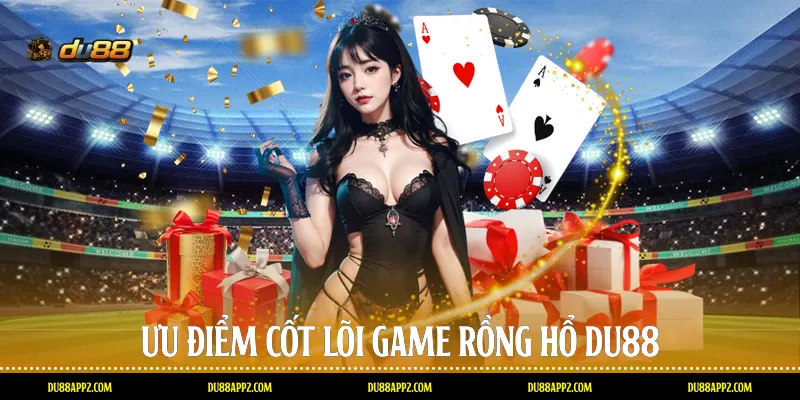 Ưu điểm cốt lõi game Rồng hổ Du88